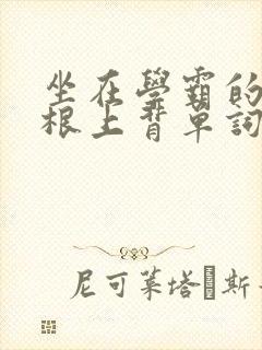 坐在学霸的大紫根上背单词牧童