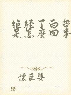 绝经了白带发黄是怎么回事