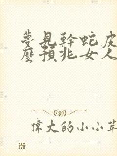 梦见干蛇皮是什么预兆女人