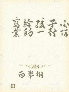 写给孩子小学毕业的一封信