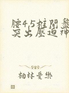 腰4,5椎间盘突出压迫神经怎么治疗