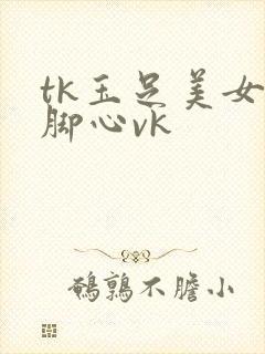 tk玉足美女的脚心vk