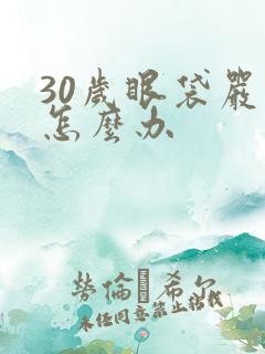 30岁眼袋严重怎么办