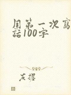 用第一次写一段话100字