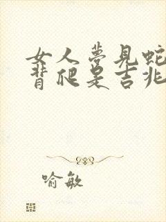 女人梦见蛇在后背爬是吉兆