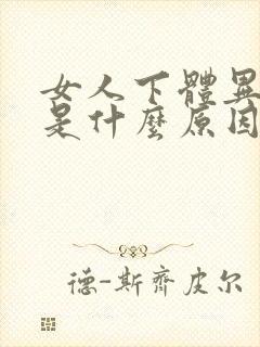 女人下体异味重是什么原因引起的