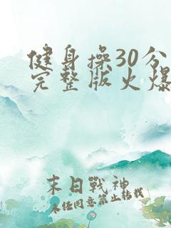 健身操30分钟完整版火爆健身操拍打