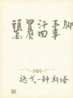 头冒汗手脚冰凉怎么回事