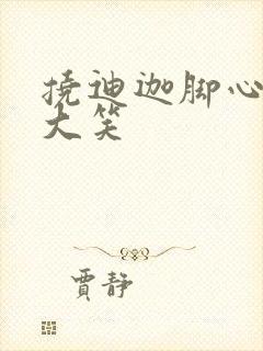 挠迪迦脚心哈哈大笑