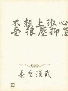 不想上班心里难受 很压抑怎么办