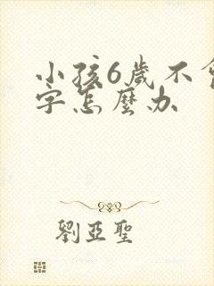 小孩6岁不会写字怎么办