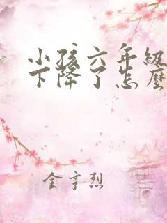 小孩六年级成绩下降了怎么办