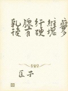 乳腺纤维瘤微创后有硬块多久能消失