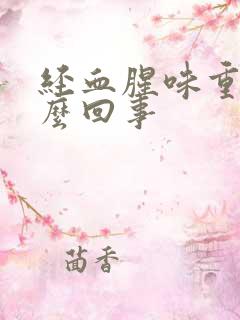 经血腥味重是怎么回事