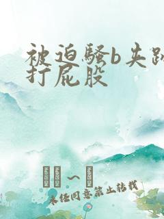 被迫骚b夹跳蛋打屁股