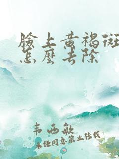 脸上黄褐斑暗黄怎么去除