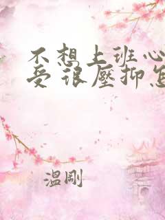 不想上班心里难受 很压抑怎么办