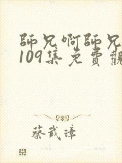 师兄啊师兄动漫109集免费观看
