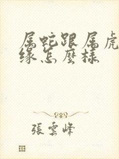 属蛇跟属虎的姻缘怎么样