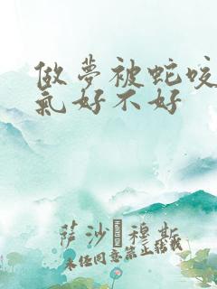 做梦被蛇咬了运气好不好