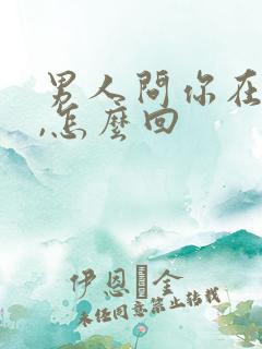 男人问你在干嘛,怎么回