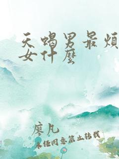 天蝎男最烦双子女什么