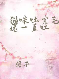 猫咪吐完毛球后还一直吐