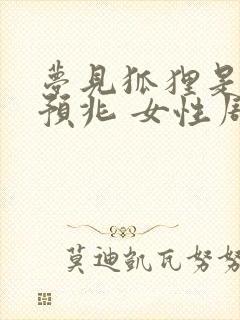 梦见狐狸是什么预兆 女性周公解梦