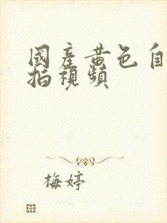 国产黄色自拍偷拍视频