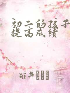 初二的孩子怎样提高成绩