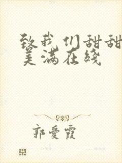 致我们甜甜的小美满在线