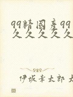 99精国产99久久久久久97