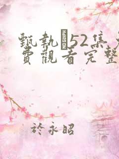 甄执�52集免费观看完整版电视剧