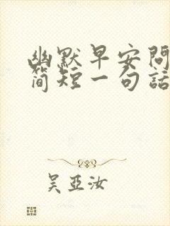 幽默早安问候语简短一句话