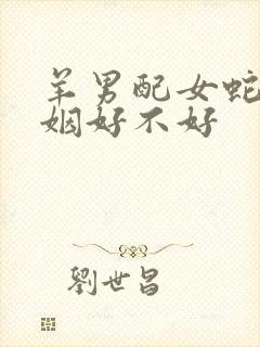 羊男配女蛇的婚姻好不好