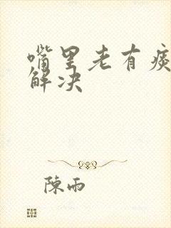 嘴里老有痰怎么解决