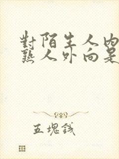 对陌生人内向对熟人外向是什么性格