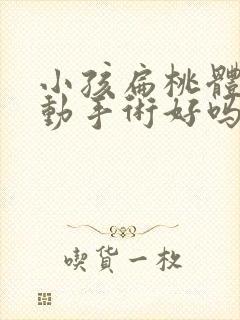 小孩扁桃体肥大动手术好吗