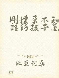 刚怀孕不知道是谁的孩子怎么办