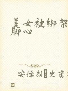 美女被绑架后挠脚心