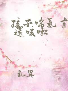 孩子喘气有鸣音 还咳嗽