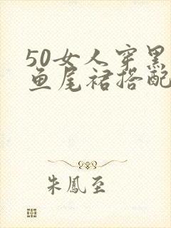 50女人穿黑色鱼尾裙搭配