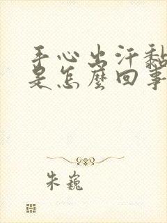 手心出汗黏糊糊是怎么回事