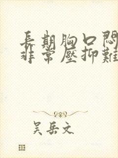 长期胸口闷感觉非常压抑难受