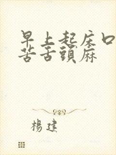 早上起床口干口苦舌头麻