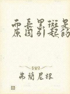 面长黑斑是什么原因引起的