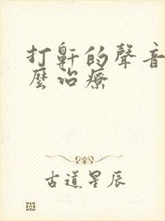 打鼾的声音大怎么治疗