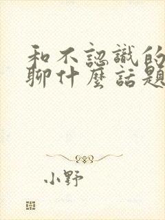 和不认识的女生聊什么话题