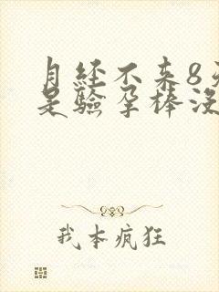 月经不来8天但是验孕棒没验出怀孕