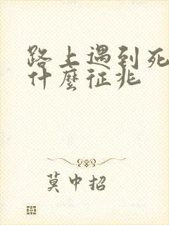 路上遇到死蛇是什么征兆